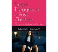 Illegal Thoughts of a Post-Christian: Essays from the Ruins of Certainty: 1