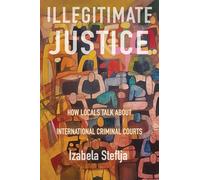 Illegitimate Justice: How Locals Talk About International Criminal Courts