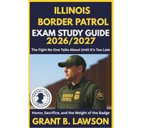 ILLINOIS BORDER PATROL EXAM STUDY GUIDE 2026/2027: The Fight No One Talks About Until It’s Too Late Honor, Sacrifice, and the Weight of the Badge