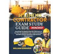 Illinois Contractor Exam Study Guide 2026/2027: Everything You Need to Pass the CSLB Exam on the First Try ,Updated for Law, Trade Knowledge, and 600+ Practice Questions with Business Requirements