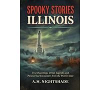 Illinois: True Hauntings, Urban Legends, and Paranormal Encounters from the Prairie State