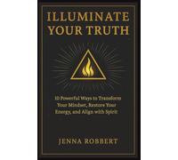 Illuminate Your Truth: 10 Powerful Ways to Transform Your Mindset, Restore Your Energy, and Align with Spirit