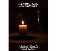 Illuminating Enterprises: A Beginner'S Guide To Launching A Profitable Candle Business
