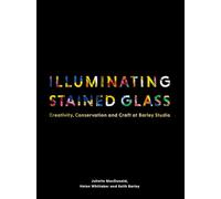 Illuminating Stained Glass : Creativity, Conservation and Craft at Barley Studio