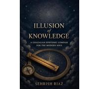 Illusion of knowledge: A Ghazalian Epistemic Compass for the Modern Soul