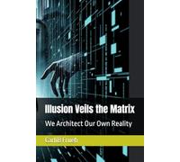 Illusion Veils the Matrix: We Architect Our Own Reality