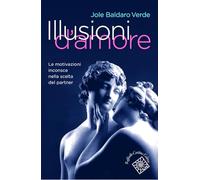 Illusioni d'amore. Le motivazioni inconscie nella scelta del partner