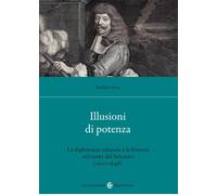 Illusioni di potenza. La diplomazia sabauda e la Francia nel cuore del Sei...