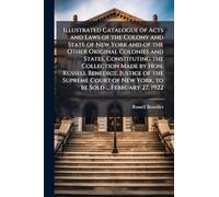 Illustrated Catalogue of Acts and Laws of the Colony and State of New York and of the Other Original Colonies and States, Constituting the Collection ... of New York, to be Sold ... February 27, 1922