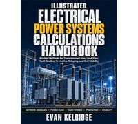 ILLUSTRATED ELECTRICAL POWER SYSTEMS CALCULATIONS HANDBOOK: Worked Methods for Transmission Lines, Load Flow, Fault Studies, Protective Relaying, and Grid Stability
