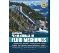 Illustrated Fundamentals Of Fluid Mechanics: A Complete Guide to Hydrostatics, Bernoulli's Equation, Pipe Flow, the Moody Chart, Pumps, and Turbines for Engineering Students