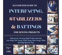 Illustrated Guide to Interfacing, Stabilizers & Battings for Sewing Projects: Reference for Choosing Right Fusible Materials, Cut-Away, Tear-Away, Wash-Away, Heat-Away & Other Specialty Types for Bag