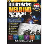 ILLUSTRATED WELDING PRINT READING HANDBOOK 2026: A Practical Reference to AWS A2.4 Welding Symbols, ASME Y14.5 GD&T, Structural, Piping, Pressure Vessel, and Fabrication Print Interpretation