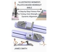 ILLUSTRATED WOMEN’S PILATES BOARD WORKOUT BIBLE: A Step-by-Step Fitness Plan for Toning, Core Strength, and Dynamic Alignment