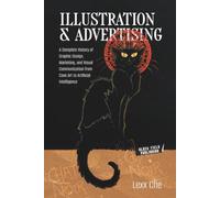 Illustration & Advertising: A Complete History of Graphic Design, Marketing, and Visual Communication from Cave Art to Artificial Intelligence