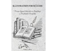 ILLUSTRATION FOR SUCCESS: From Quick Sketches to Building a Profitable Portfolio