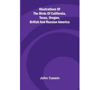 Illustrations Of The Birds Of California, Texas, Oregon, British And Russian America