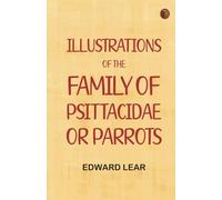 Illustrations of the Family of Psittacidae, or Parrots