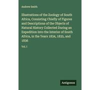 Illustrations of the Zoology of South Africa, Consisting Chiefly of Figures and Descriptions of the Objects of Natural History Collected During an ... in the Years 1834, 1835, and 1836: Vol. I
