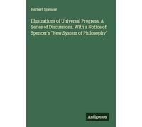 Illustrations of Universal Progress. A Series of Discussions. With a Notice of Spencer's "New System of Philosophy"