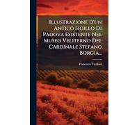Illustrazione D'un Antico Sigillo Di Padova Esistente Nel Museo Veliterno Del Cardinale Stefano Borgia...