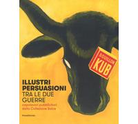 Illustri persuasioni tra le due guerre. Capolavori pubblicitari dalla Coll...