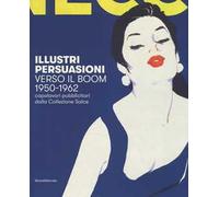 Illustri persuasioni. Verso il boom 1950-1962. Capolavori pubblicitari dalla Collezione Salce. Catalogo della mostra (Treviso, 29 settembre 2018-17 marzo 2019). Ediz. a colori