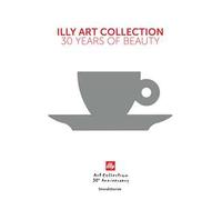 Illy art collection. 30 years of beauty. Ediz. italiana e inglese
