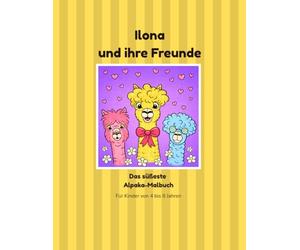 Ilona und ihre Freunde: Das süßeste Alpaka-Malbuch
