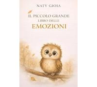 ILPICCOLO GRANDE LIBRO DELLE EMOZIONI: Storie e attività per aiutare i bambini a comprendere, esprimere e gestire le emozioni con serenità
