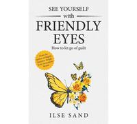 Ilse Sand See Yourself with Friendly Eyes. How to let go of guilt (Tascabile)