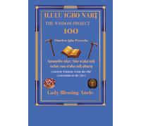 ILULU IGBO NARỊ: THE WISDOM PROJECT 100 Timeless Igbo Proverbs (Ancient Wisdom: From the Old Generation to the New) With English Translation, and Meanings