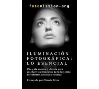 Iluminación Fotográfica: Lo Esencial: Una guía concisa y directa para entender los principios de la luz como herramienta artística y técnica