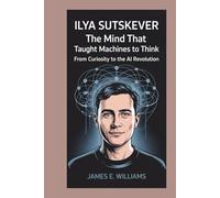 Ilya Sutskever:The Mind That Taught Machines to Think: From Curiosity to the AI Revolution