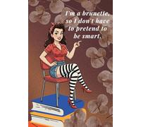 I'm a Brunette, so I Don't Have to Pretend To Be Smart: Funny Notebook for Women