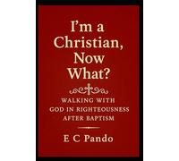 I'm A Christian, Now What?: Walking With God In Righteousness After Baptism