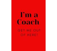 I'm A Coach Get Me Out Of Here!: Notebook, Notepad, Journal, Jotter, Coach, Sports, Football, Rugby, Funny, Humor, Joke, Gift Idea, Present, Gag Gift, ... For Him, For Her, Family, Friends, 120