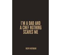 I'm a Dad and a Chef Nothing Scares Me: Blank Recipe Notebook - A Bold Culinary Journal for Fearless Fathers