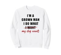 I'm a Grown Man I Do What... My Dog Wants - Funny Dad Humor Felpa