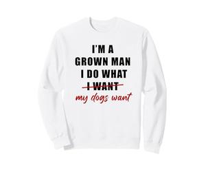 I'm a Grown Man I Do What... My Dogs Want Humor Felpa