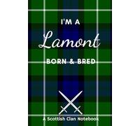 I'm A Lamont Born & Bred - A Must Have, Stylish, Modern Notebook.: - A Perfect Gift For Those Proud To Be Born With The Scottish Clan Name of Lamont.
