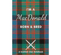 I'm A MacDonald Born & Bred - A Must Have, Stylish, Modern Notebook.: - A Perfect Gift For Those Proud To Be Born With The Scottish Clan Name of MacDonald
