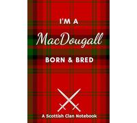 I'm A MacDougall Born & Bred - A Must Have, Stylish, Modern Notebook.: - A Perfect Gift For Those Proud To Be Born With The Scottish Clan Name of MacDougall.