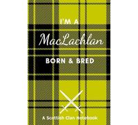 I'm A MacLachlan Born & Bred - A Must Have, Stylish, Modern Notebook.: - A Perfect Gift For Those Proud To Be Born With The Scottish Clan Name of MacLachlan.