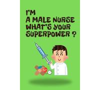 I'm A Male Nurse What's Your Superpower?: A funny and inspiring notebook for real - life healthcare heroes