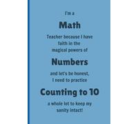 I'm a Math Teacher because I have faith in the magical powers of Numbers and let's be honest, I need to practice Counting to ten a whole lot to keep ... - Lined, 120 pages 6 x 9, Gifts for Teachers