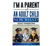 I'm A Parent of An Adult Child. Now What?: Adult Parenting. The Chapter No One Prepares You For