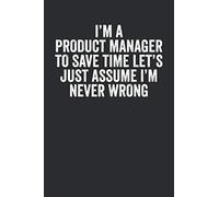 I'M A Product Manager To Save Time Let's Just Assume I'M Never Wrong: Blank Lined Journal - Notebook For Product Managers And Coworkers