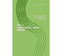 I'm a Supervisor...Now What?: A Practical Guide to the First Year of Leadership