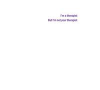 I'm a therapist, but I'm not your therapist